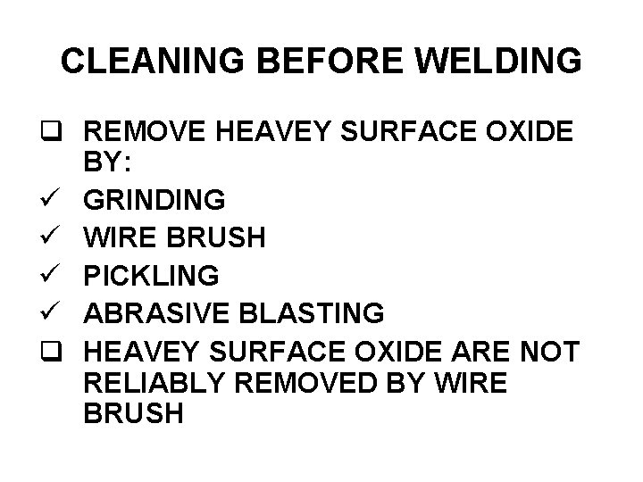 CLEANING BEFORE WELDING REMOVE HEAVEY SURFACE OXIDE BY: GRINDING WIRE BRUSH PICKLING ABRASIVE BLASTING
