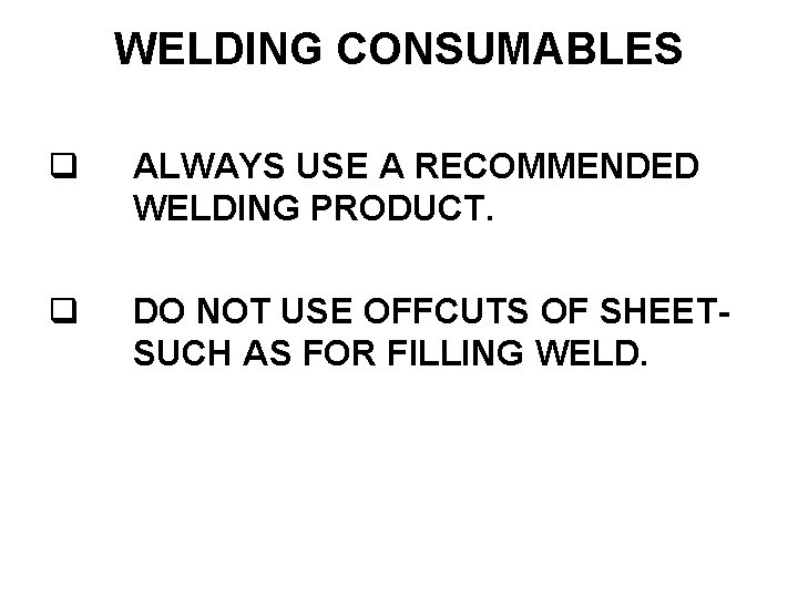 WELDING CONSUMABLES ALWAYS USE A RECOMMENDED WELDING PRODUCT. DO NOT USE OFFCUTS OF SHEETSUCH
