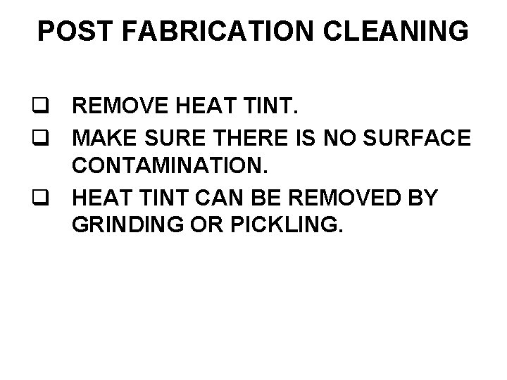 POST FABRICATION CLEANING REMOVE HEAT TINT. MAKE SURE THERE IS NO SURFACE CONTAMINATION. HEAT