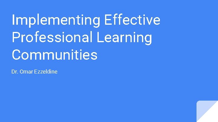 Implementing Effective Professional Learning Communities Dr. Omar Ezzeldine 