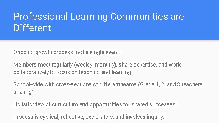 Professional Learning Communities are Different Ongoing growth process (not a single event) Members meet