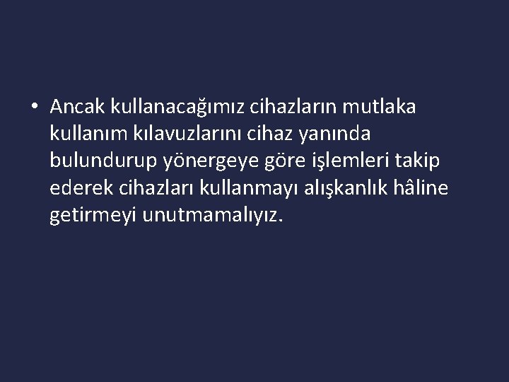  • Ancak kullanacağımız cihazların mutlaka kullanım kılavuzlarını cihaz yanında bulundurup yönergeye göre işlemleri