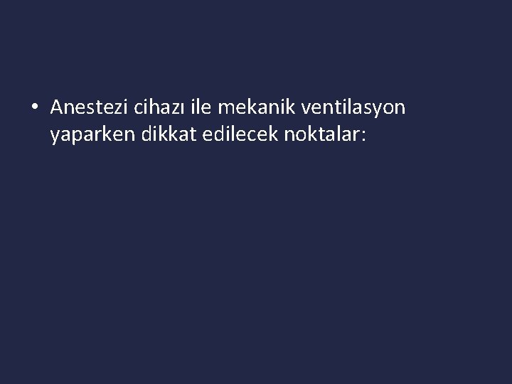  • Anestezi cihazı ile mekanik ventilasyon yaparken dikkat edilecek noktalar: 