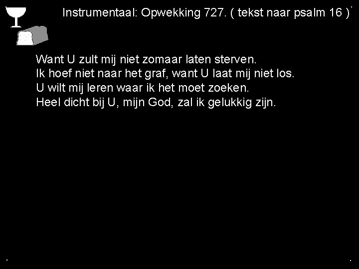 . Instrumentaal: Opwekking 727. ( tekst naar psalm 16 ) . Want U zult