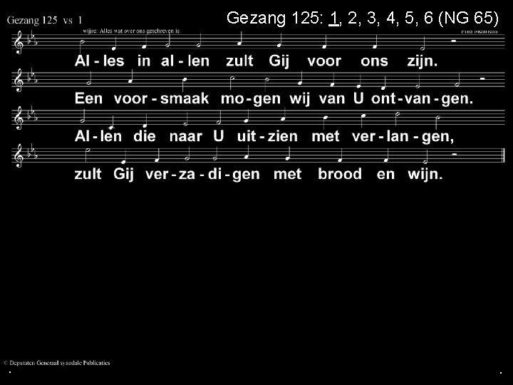 Gezang 125: 1, 2, 3, 4, 5, 6 (NG 65) . . . 