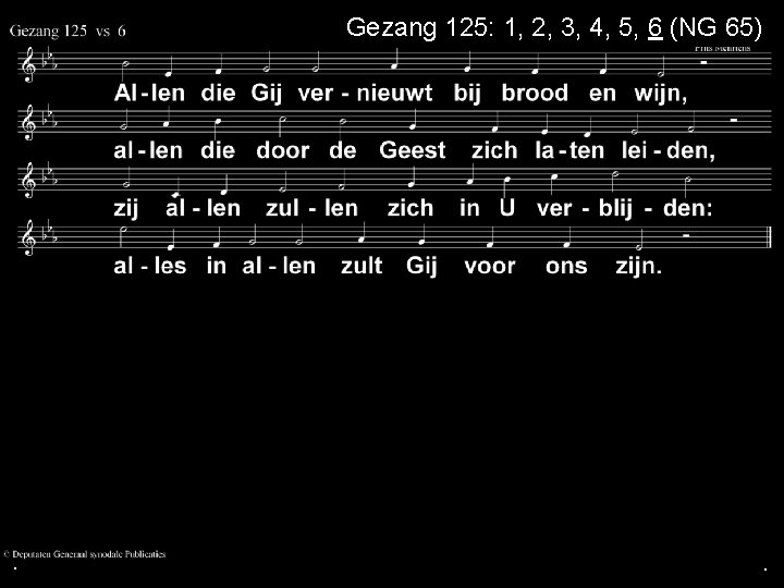 Gezang 125: 1, 2, 3, 4, 5, 6 (NG 65) . . . 