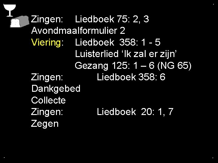 . . Zingen: Liedboek 75: 2, 3 Avondmaalformulier 2 Viering: Liedboek 358: 1 -