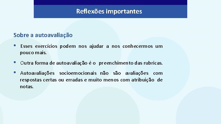 Reflexões importantes Sobre a autoavaliação • Esses exercícios podem nos ajudar a nos conhecermos