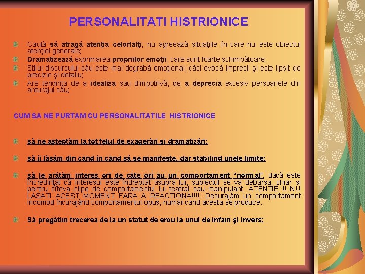 PERSONALITATI HISTRIONICE Caută să atragă atenţia celorlalţi, nu agreează situaţiile în care nu este