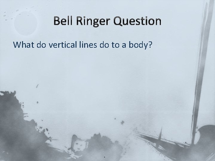 Bell Ringer Question What do vertical lines do to a body? 