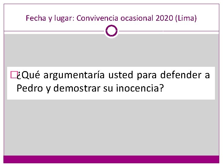 Fecha y lugar: Convivencia ocasional 2020 (Lima) �¿Qué argumentaría usted para defender a Pedro