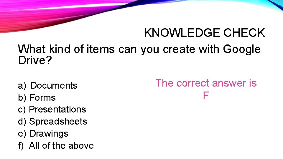 KNOWLEDGE CHECK What kind of items can you create with Google Drive? a) Documents KNOWLEDGE CHECK What kind of items can you create with Google Drive? a) Documents