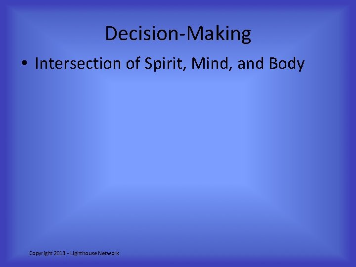 Decision-Making • Intersection of Spirit, Mind, and Body Copyright 2013 - Lighthouse Network 