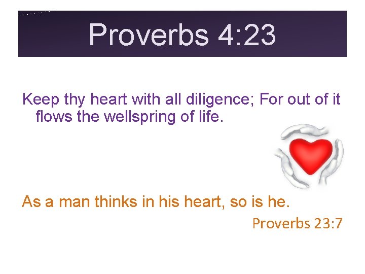 Proverbs 4: 23 Keep thy heart with all diligence; For out of it flows