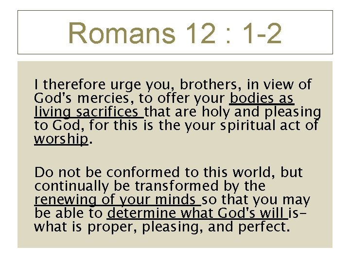 Romans 12 : 1 -2 I therefore urge you, brothers, in view of God's