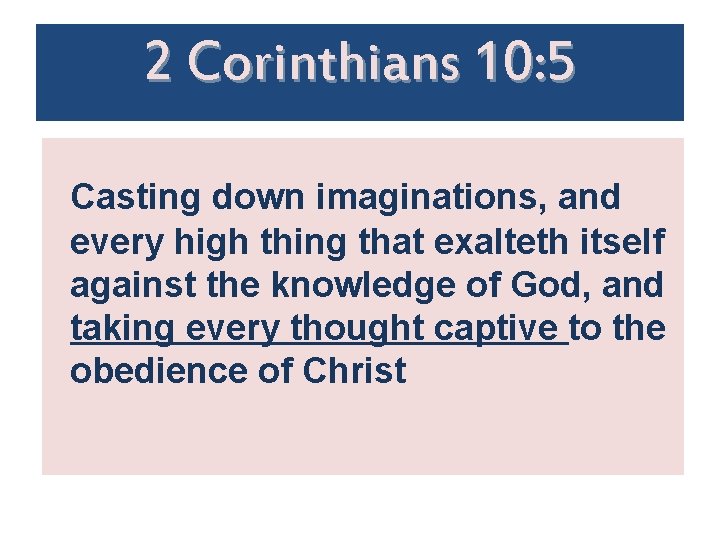 2 Corinthians 10: 5 Casting down imaginations, and every high thing that exalteth itself