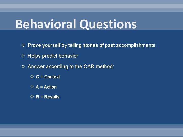 Behavioral Questions Prove yourself by telling stories of past accomplishments Helps predict behavior Answer