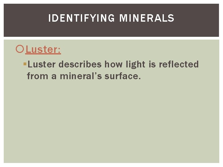 IDENTIFYING MINERALS Luster: § Luster describes how light is reflected from a mineral’s surface.