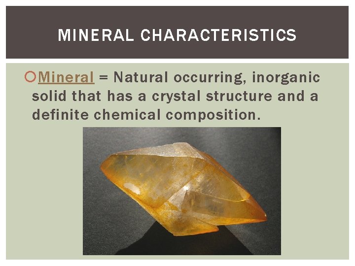 MINERAL CHARACTERISTICS Mineral = Natural occurring, inorganic solid that has a crystal structure and