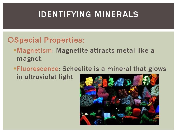 IDENTIFYING MINERALS Special Properties: § Magnetism: Magnetite attracts metal like a magnet. § Fluorescence: