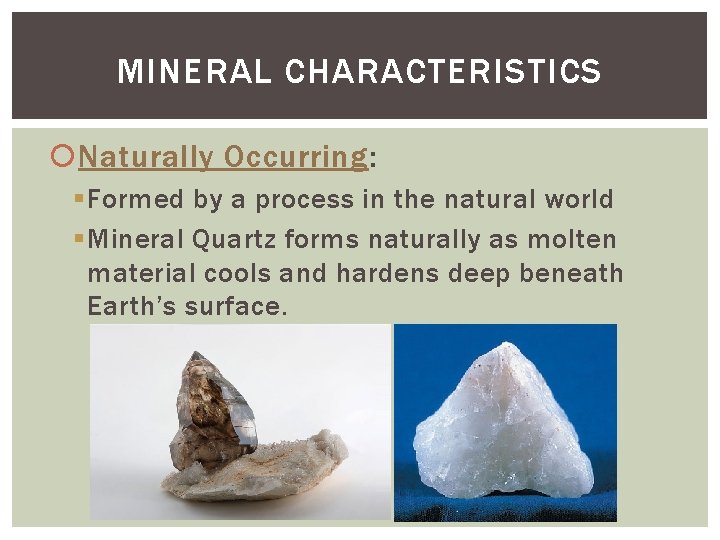 MINERAL CHARACTERISTICS Naturally Occurring: § Formed by a process in the natural world §