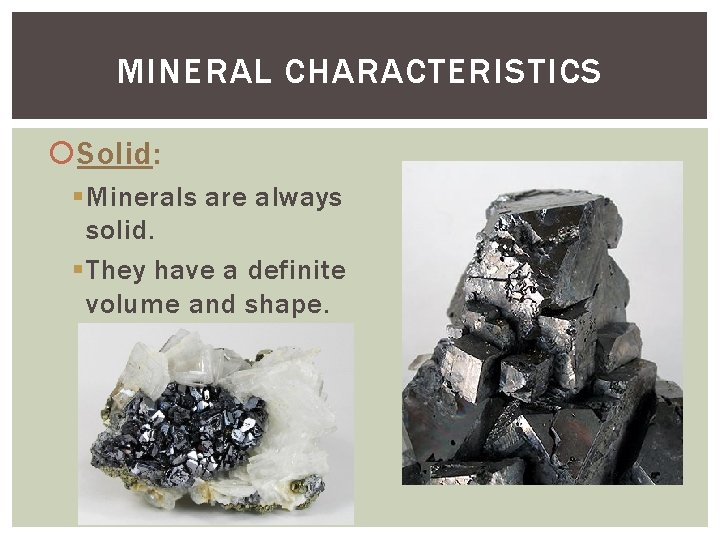 MINERAL CHARACTERISTICS Solid: § Minerals are always solid. § They have a definite volume