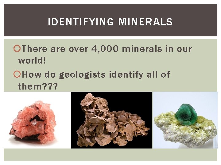 IDENTIFYING MINERALS There are over 4, 000 minerals in our world! How do geologists