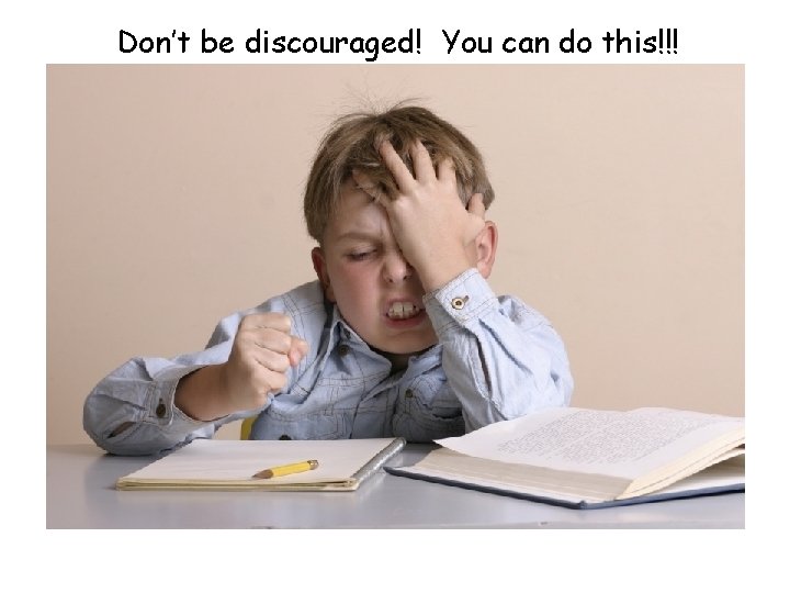 Don’t be discouraged! You can do this!!! 