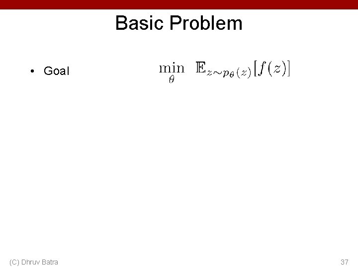 Basic Problem • Goal (C) Dhruv Batra 37 Basic Problem • Goal (C) Dhruv Batra 37