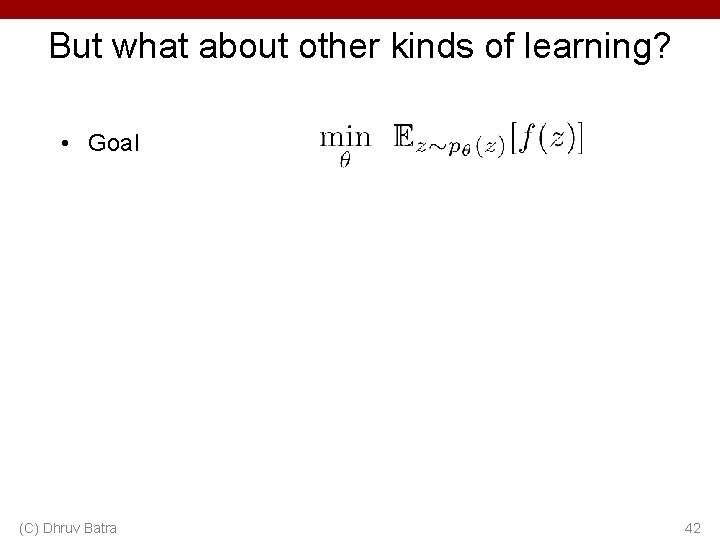 But what about other kinds of learning? • Goal (C) Dhruv Batra 42 But what about other kinds of learning? • Goal (C) Dhruv Batra 42