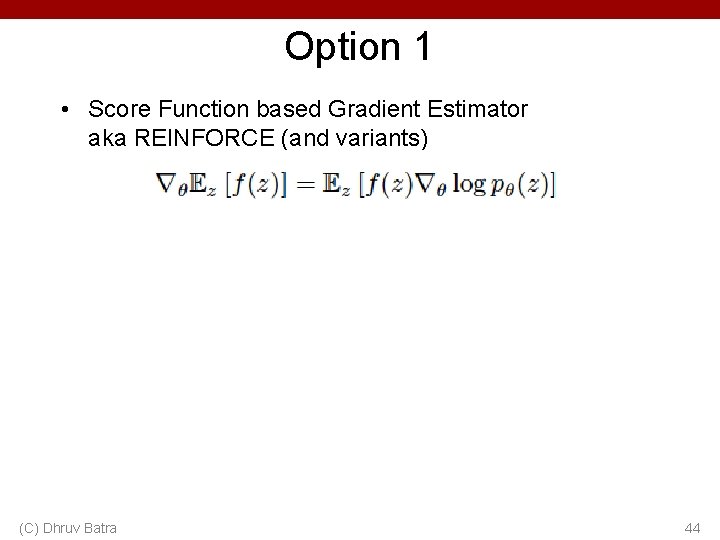 Option 1 • Score Function based Gradient Estimator aka REINFORCE (and variants) (C) Dhruv Option 1 • Score Function based Gradient Estimator aka REINFORCE (and variants) (C) Dhruv