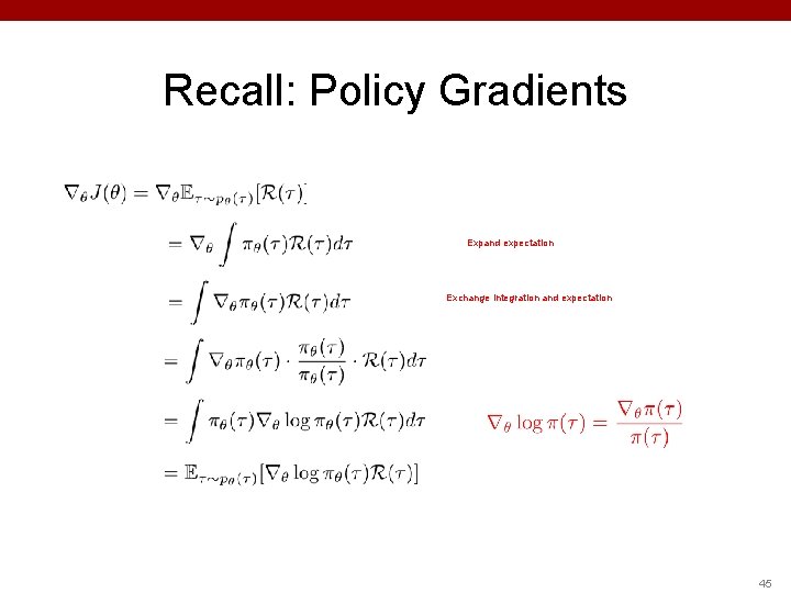 Recall: Policy Gradients Expand expectation Exchange integration and expectation 45 Recall: Policy Gradients Expand expectation Exchange integration and expectation 45