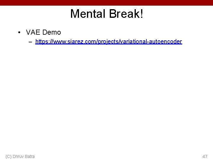 Mental Break! • VAE Demo – https: //www. siarez. com/projects/variational-autoencoder (C) Dhruv Batra 47 Mental Break! • VAE Demo – https: //www. siarez. com/projects/variational-autoencoder (C) Dhruv Batra 47