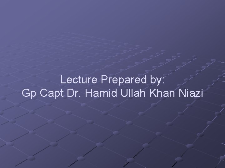 Lecture Prepared by: Gp Capt Dr. Hamid Ullah Khan Niazi 