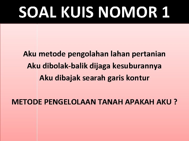 SOAL KUIS NOMOR 1 Aku metode pengolahan pertanian Aku dibolak-balik dijaga kesuburannya Aku dibajak