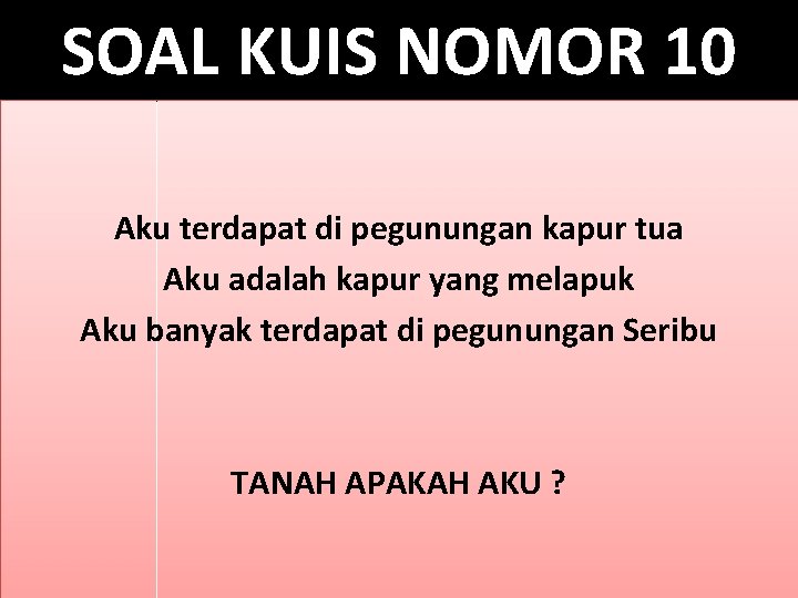 SOAL KUIS NOMOR 10 Aku terdapat di pegunungan kapur tua Aku adalah kapur yang