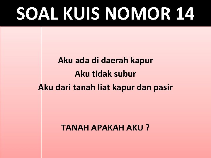 SOAL KUIS NOMOR 14 Aku ada di daerah kapur Aku tidak subur Aku dari