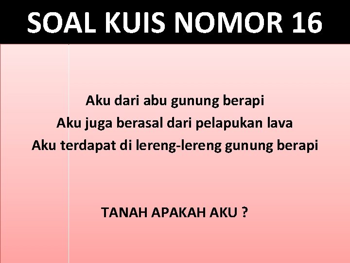 SOAL KUIS NOMOR 16 Aku dari abu gunung berapi Aku juga berasal dari pelapukan