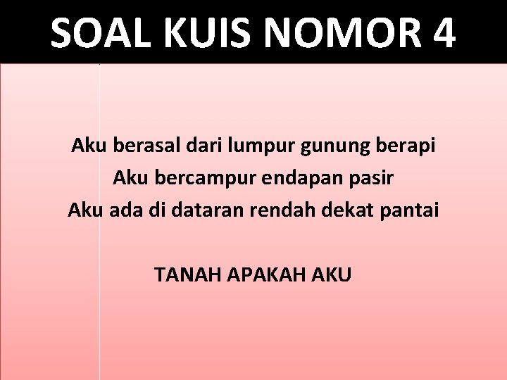 SOAL KUIS NOMOR 4 Aku berasal dari lumpur gunung berapi Aku bercampur endapan pasir