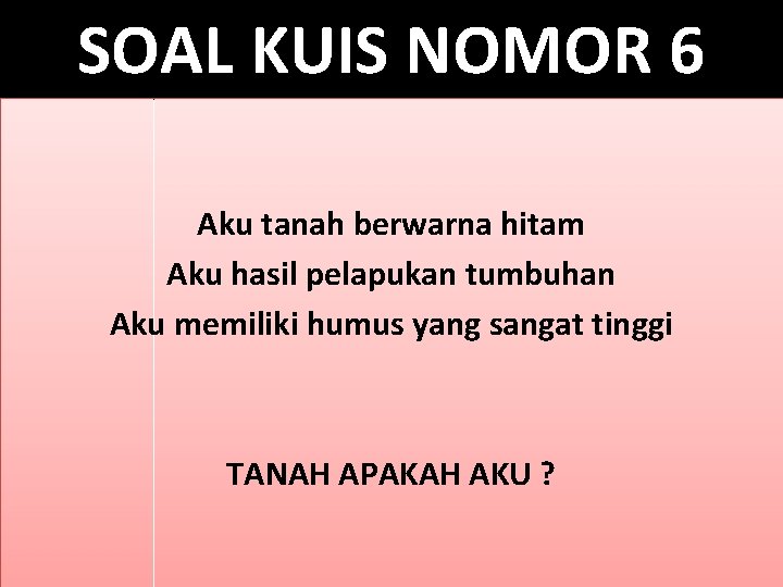 SOAL KUIS NOMOR 6 Aku tanah berwarna hitam Aku hasil pelapukan tumbuhan Aku memiliki