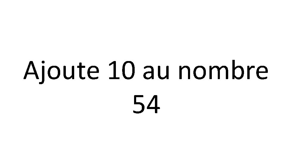 Ajoute 10 au nombre 54 