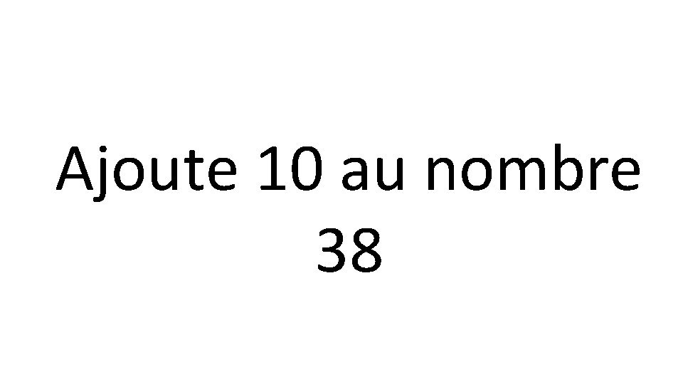 Ajoute 10 au nombre 38 