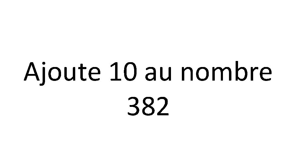 Ajoute 10 au nombre 382 