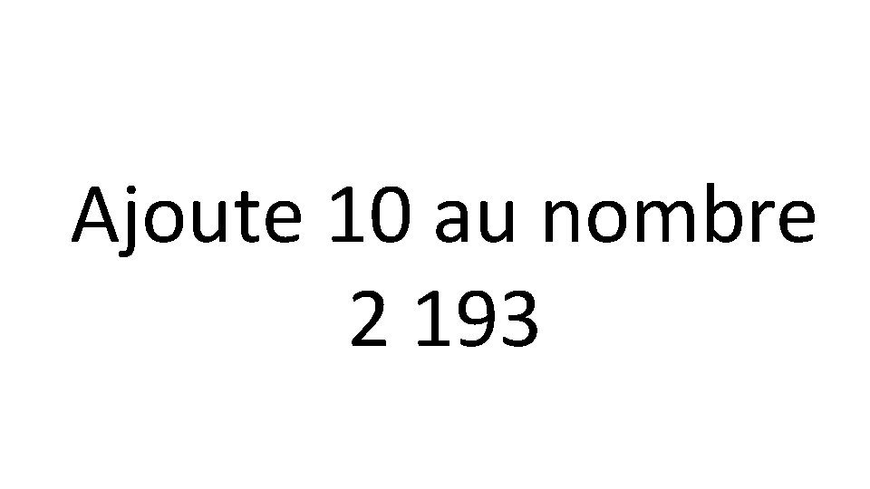 Ajoute 10 au nombre 2 193 