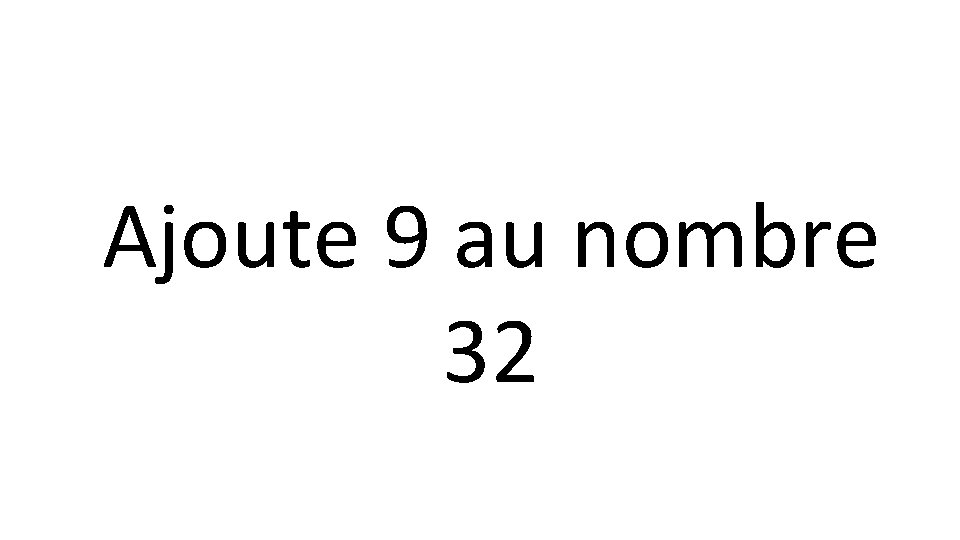 Ajoute 9 au nombre 32 