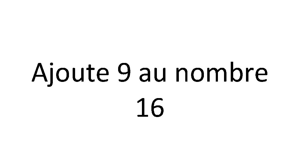 Ajoute 9 au nombre 16 