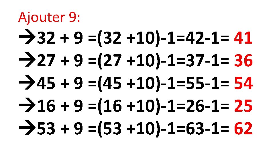 Ajouter 9: 32 + 9 =(32 +10)-1=42 -1= 41 27 + 9 =(27 +10)-1=37
