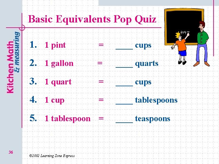 Basic Equivalents Pop Quiz 1. 1 pint = ____ cups 2. 1 gallon =