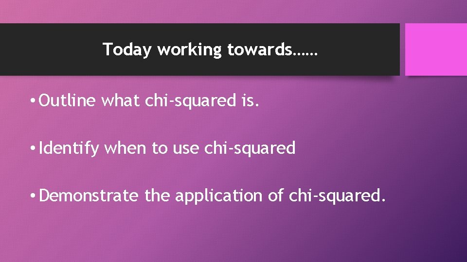 Today working towards…… • Outline what chi-squared is. • Identify when to use chi-squared