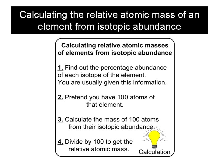 Calculating the relative atomic mass of an element from isotopic abundance Calculating the relative atomic mass of an element from isotopic abundance